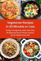 Vegetarian Recipes in 30 Minutes or Less: Family-Friendly Soup, Salad, Main Dish, Breakfast and Dessert Recipes Inspired by The Mediterranean Diet: Fuss-free Dinner Cookbook 1520900953 Book Cover