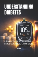 UNDERSTANDING DIABETES: A SIMPLE GUIDE TO MANAGING BLOOD SUGAR AND LIVING WELL B0GQLS7K7V Book Cover