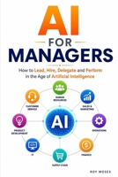 AI For Managers: How to Lead, Hire, Delegate and Perform in the Age of Artificial Intelligence B0HFYLQ1XB Book Cover