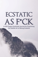 Ecstatic as F*ck: A 200 Pages Gratitude Journal for Practicing the Subtle Art of Being Grateful 1690426233 Book Cover