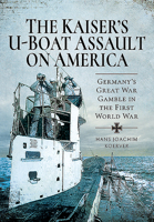 The Kaiser's U-Boat Assault on America: Germany's Great War Gamble in the First World War 1526773864 Book Cover