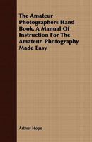 The Amateur Photographers Hand Book. a Manual of Instruction for the Amateur. Photography Made Easy 1409777766 Book Cover