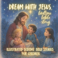 DREAM WITH JESUS : BEDTIME BIBLE STORY: Illustrated Bedtime Bible Stories for Children B0FRG7X637 Book Cover