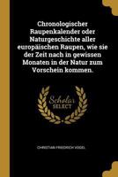 Chronologischer Raupenkalender oder Naturgeschichte aller europäischen Raupen, wie sie der Zeit nach in gewissen Monaten in der Natur zum Vorschein kommen. 0341389218 Book Cover