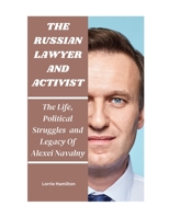 THE RUSSIAN LAWYER AND ACTIVIST: The Life, Political Struggles and Legacy Of Alexei Navalny B0CVTR6V5V Book Cover