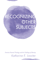 Recognizing Other Subjects: Feminist Pastoral Theology and the Challenge of Identity 1498230377 Book Cover