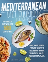 Mediterranean Diet Cookbook for Beginners: The Complete Guide With Over 500 Easy-To-Make, Quick, And Flavorful Everyday Recipes To Lose Weight, Improve Your Health, And Fill Your Diet Meal Plans B08Y5HRPYL Book Cover