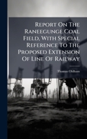 Report On The Raneegunge Coal Field, With Special Reference To The Proposed Extension Of Line Of Railway 1024754790 Book Cover