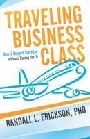 Traveling Business Class: How I Enjoyed Traveling Without Paying for It 1475946066 Book Cover