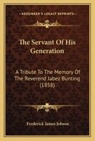 The Servant Of His Generation: A Tribute To The Memory Of The Reverend Jabez Bunting 1165593831 Book Cover