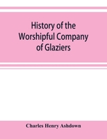 History of the Worshipful Company of Glaziers of the City of London 1633912167 Book Cover