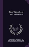 Noble Womanhood: A Series of Biographical Sketches 1340738902 Book Cover