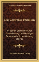 Das Castrense Peculium: In Seiner Geschichtlichen Entwickelung Und Heutigen Gemeinrechtlichen Geltung (1871) 1160850682 Book Cover