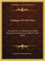 Catalogue Of 2156 Stars: Formed From The Observations Made During Twelve Years, From 1836 To 1847 116806788X Book Cover