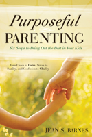 Purposeful Parenting: Six Steps to Bring Out the Best in Your Kids 0768406773 Book Cover