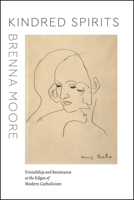 Kindred Spirits: Friendship and Resistance at the Edges of Modern Catholicism 022678696X Book Cover