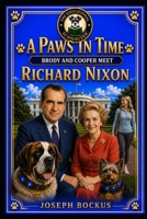 A Paws In Time: Brody and Cooper Meet Richard Nixon (A Paws in Time: Brody and Cooper Meet The Presidents) B0H8QM1Z7M Book Cover