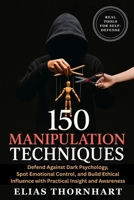 150 Manipulation Techniques: Defend Against Dark Psychology, Spot Emotional Control, and Build Ethical Influence with Practical Insight and Awareness B0FB99WSGH Book Cover