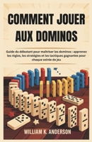 COMMENT JOUER AUX DOMINOS: Guide du débutant pour maîtriser les dominos : apprenez les règles, les stratégies et les tactiques gagnantes pour chaque soirée de jeu (French Edition) B0F3CMV99Z Book Cover