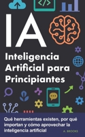 IA Inteligencia Artificial para Principiantes: Qué herramientas existen, por qué importan y cómo aprovechar la inteligencia artificial (Spanish Edition) B0GFM6FXQC Book Cover