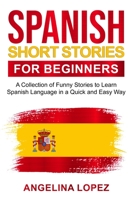 Spanish Short Stories for Beginners: A Collection of Funny Stories to Learn Spanish Language in a Quick and Easy Way 1803440406 Book Cover