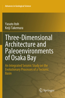 Three-Dimensional Architecture and Paleoenvironments of Osaka Bay: An Integrated Seismic Study on the Evolutionary Processes of a Tectonic Basin 9811305765 Book Cover