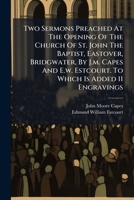 Two Sermons Preached At The Opening Of The Church Of St. John The Baptist, Eastover, Bridgwater, By J.m. Capes And E.w. Estcourt. To Which Is Added 11 Engravings 1286758734 Book Cover