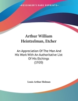 Arthur William Heintzelman, Etcher; an Appreciation of the man and his Work With an Authoritative Li 1104036428 Book Cover