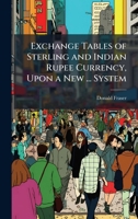 Exchange Tables of Sterling and Indian Rupee Currency, Upon a New ... System 1144464056 Book Cover