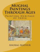 Mughal Paintings Through Ages: Painting Heritage of India 1541229924 Book Cover