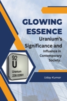 Glowing Essence: Uranium's Significance and Influence in Contemporary Society. B0CW29PXTB Book Cover