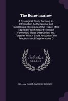 The Bone-marrow: a Cytological Study Forming an Introduction to the Normal and Pathological Histology of the Tissue, More Especially With Regard to ... With a Short Account of the Reactions And... 1014467128 Book Cover