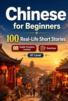 Chinese for Beginners A1: 100 Real-Life Short Stories: Improve your reading comprehension and written expression through simple bilingual everyday situations B0H7LCV1JM Book Cover
