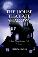 The House That Ate Shadows: A Home Where Darkness Finds Its Hunger. 2563833132 Book Cover