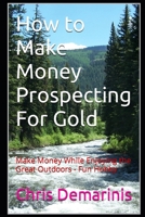 How to Make Money Prospecting For Gold: Make Money While Enjoying the Great Outdoors - Fun Hobby B09TDW4Y5D Book Cover
