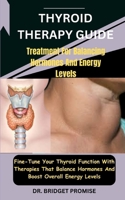Thyroid THERAPY GUIDE: Treatment For Balancing Hormones And Energy Levels: Fine-Tune Your Thyroid Function With Therapies That Balance Hormones And Boost Overall Energy Levels B0CSXVX1VQ Book Cover