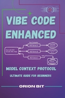 VIBE CODING ENHANCED: MODEL CONTEXT PROTOCOL- ULTIMATE GUIDE FOR BEGINNERS B0F62FR9V3 Book Cover