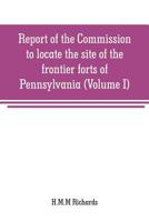 Report of the Commission to locate the site of the frontier forts of Pennsylvania (Volume I) 9353708982 Book Cover