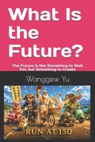 What Is the Future?: The Future Is Not Something to Wait For, but Something to Create (RUN AT 150 PROJECT) B0H78ZS6HM Book Cover