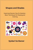 Shapes and Shades: Exploring Polymer Clay for Newbies - Basic Techniques for Shaping and Coloring 1806251884 Book Cover