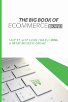 The Big Book Of eCommerce Brand: Step-By-Step Guide For Building A Great Business Online: B2B Ecommerce Books B08WJY6GRG Book Cover