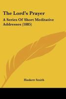 The Lord's Prayer: A Series Of Short Meditative Addresses 1166160483 Book Cover