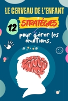 Le Cerveau de l’Enfant : 12 stratégies pour gérer les émotions, calmer les colères et favoriser un développement épanoui: Un guide pratique de ... enfant à grandir confiant, (French Edition) B0FRRMYS5P Book Cover