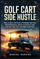 Golf Cart Side Hustle: How to Start and Grow a Profitable Golf Cart Rental Business, Attract Customers Fast, and Turn Your Cart Into Daily Cash Flow (Golf Cart Profit Series) B0GV64P4V3 Book Cover