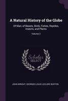 A Natural History of the Globe: Of Man, of Beasts, Birds, Fishes, Reptiles, Insects, and Plants; Volume 2 1377647625 Book Cover