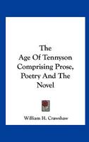 The Age Of Tennyson Comprising Prose, Poetry And The Novel 1425470076 Book Cover