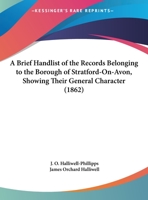 A Brief Handlist Of The Records Belonging To The Borough Of Stratford-On-Avon, Showing Their General Character 1166407357 Book Cover