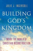 Building God's Kingdom: Inside the World of Christian Reconstruction 0199913781 Book Cover