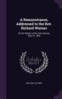 A Remonstrance, Addressed to the Rev. Richard Warner: On the Subject of His Fast Sermon, May 27, 1804 1146371292 Book Cover