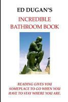 Ed Dugan's Incredible Bathrooom Book: Reading Gives You Someplace to Go When You Have to Stay Where You Are 1539157172 Book Cover